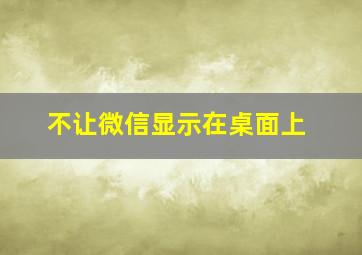 不让微信显示在桌面上