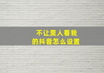 不让莫人看我的抖音怎么设置