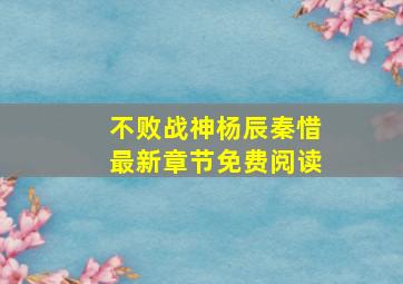 不败战神杨辰秦惜最新章节免费阅读