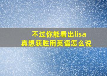 不过你能看出lisa真想获胜用英语怎么说