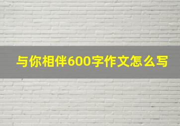 与你相伴600字作文怎么写