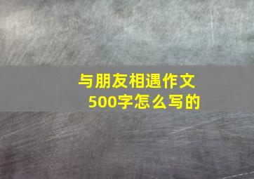 与朋友相遇作文500字怎么写的