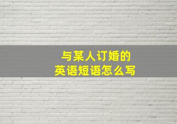 与某人订婚的英语短语怎么写