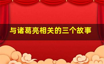 与诸葛亮相关的三个故事