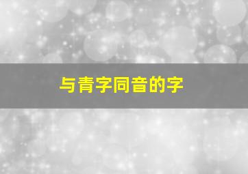 与青字同音的字