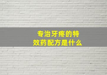 专治牙疼的特效药配方是什么