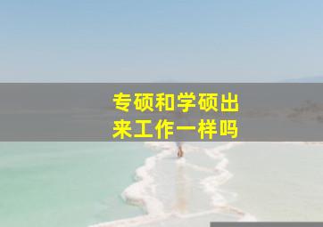 专硕和学硕出来工作一样吗