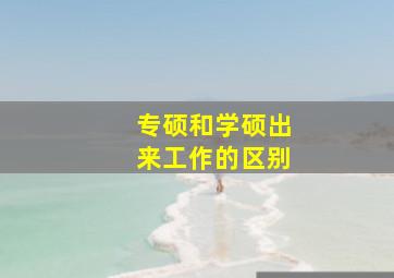 专硕和学硕出来工作的区别