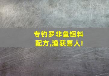 专钓罗非鱼饵料配方,渔获喜人!