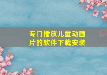 专门播放儿童动画片的软件下载安装