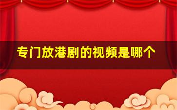 专门放港剧的视频是哪个