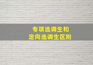 专项选调生和定向选调生区别