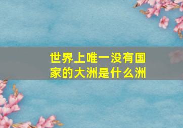 世界上唯一没有国家的大洲是什么洲