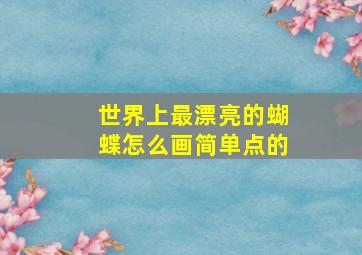 世界上最漂亮的蝴蝶怎么画简单点的