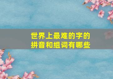 世界上最难的字的拼音和组词有哪些