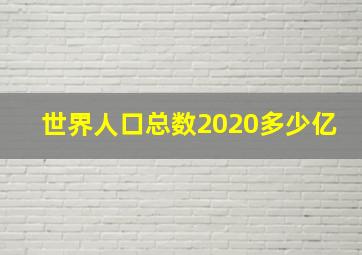 世界人口总数2020多少亿