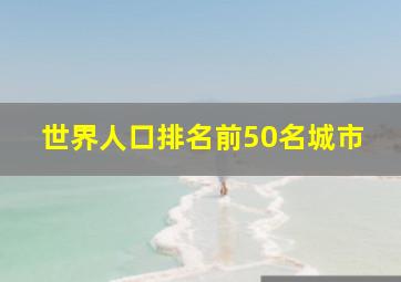 世界人口排名前50名城市