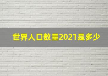 世界人口数量2021是多少