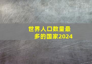 世界人口数量最多的国家2024