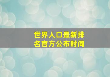 世界人口最新排名官方公布时间