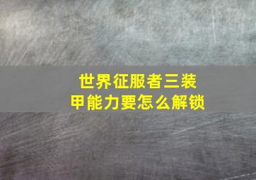 世界征服者三装甲能力要怎么解锁