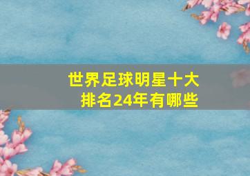 世界足球明星十大排名24年有哪些