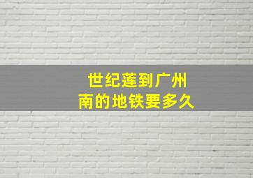 世纪莲到广州南的地铁要多久