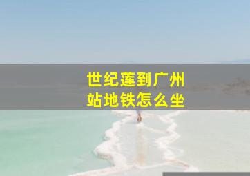 世纪莲到广州站地铁怎么坐