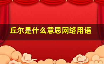 丘尔是什么意思网络用语