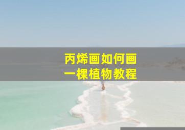 丙烯画如何画一棵植物教程