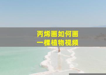 丙烯画如何画一棵植物视频