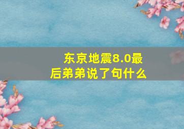 东京地震8.0最后弟弟说了句什么