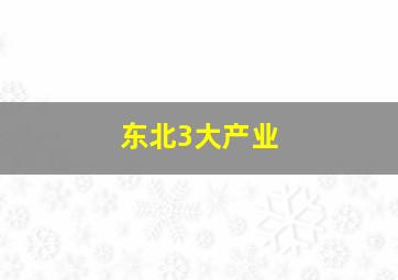 东北3大产业