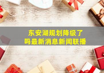 东安湖规划降级了吗最新消息新闻联播