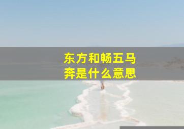 东方和畅五马奔是什么意思