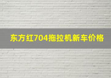 东方红704拖拉机新车价格