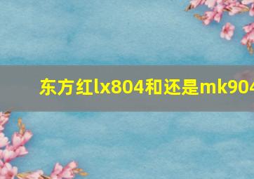 东方红lx804和还是mk904