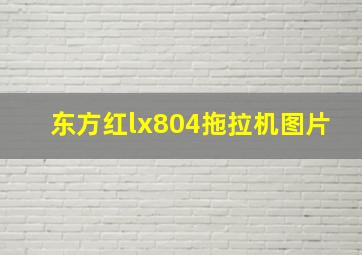 东方红lx804拖拉机图片