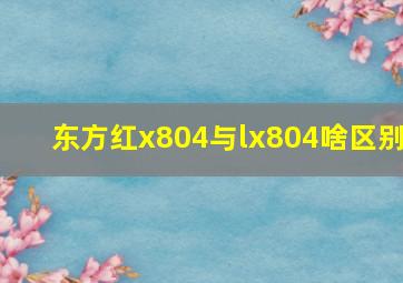 东方红x804与lx804啥区别