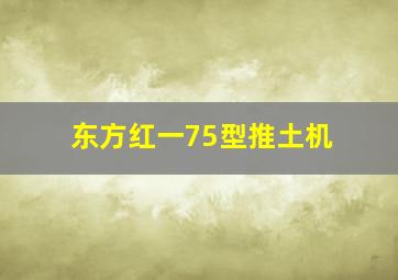 东方红一75型推土机