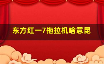 东方红一7拖拉机啥意昆