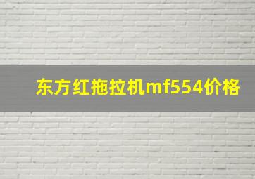 东方红拖拉机mf554价格