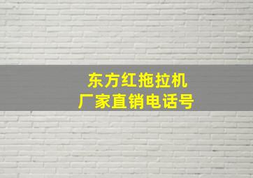 东方红拖拉机厂家直销电话号