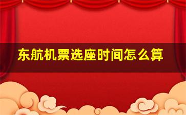 东航机票选座时间怎么算