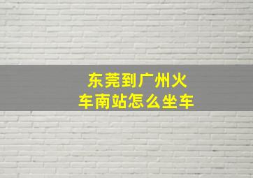 东莞到广州火车南站怎么坐车