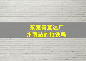 东莞有直达广州南站的地铁吗