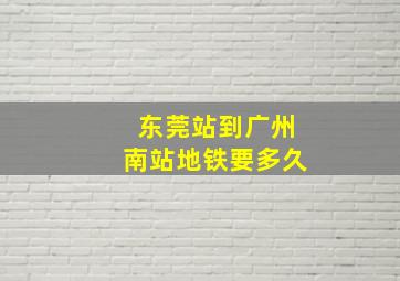 东莞站到广州南站地铁要多久