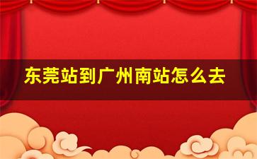 东莞站到广州南站怎么去