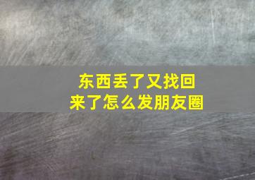 东西丢了又找回来了怎么发朋友圈