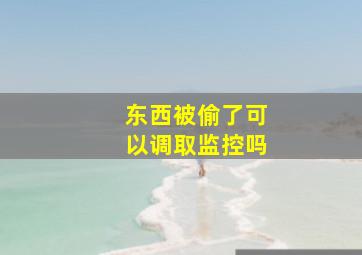 东西被偷了可以调取监控吗